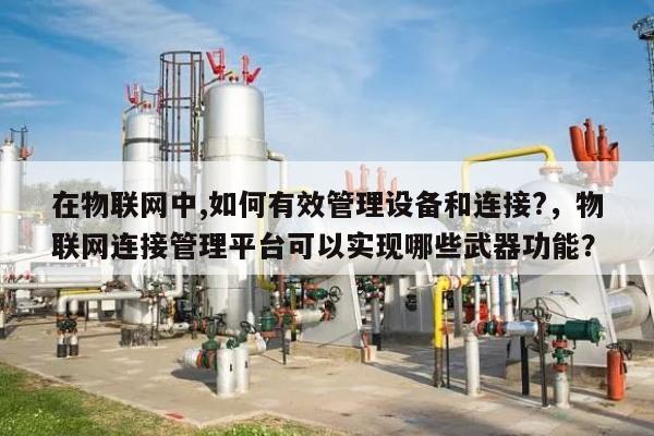 在物联网中,如何有效管理设备和连接?，物联网连接管理平台可以实现哪些武器功能？-第1张图片