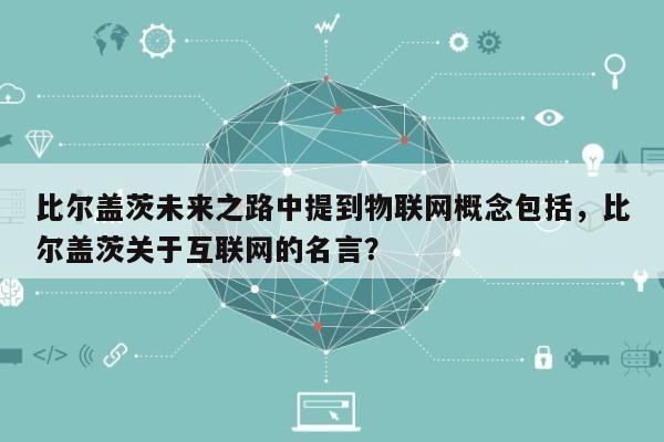 比尔盖茨未来之路中提到物联网概念包括，比尔盖茨关于互联网的名言？-第1张图片