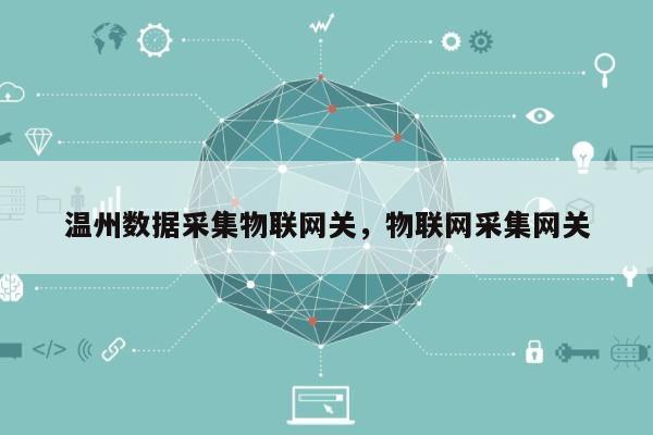 温州数据采集物联网关，物联网采集网关-第1张图片