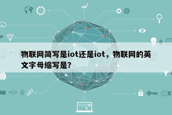 物联网简写是iot还是iot,物联网的英文字母缩写是?-第1张图片 物联网简写是iot还是iot,物联网的英文字母缩写是?-第1张图片