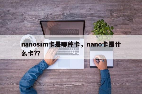 nanosim卡是哪种卡,nano卡是什么卡??-第1张图片 nanosim卡是哪种卡,nano卡是什么卡??-第1张图片