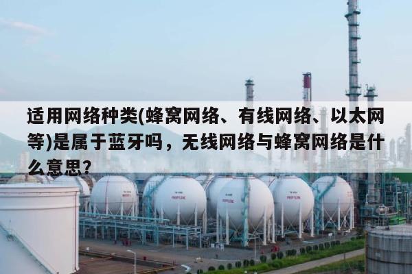 适用网络种类(蜂窝网络、有线网络、以太网等)是属于蓝牙吗，无线网络与蜂窝网络是什么意思？-第1张图片