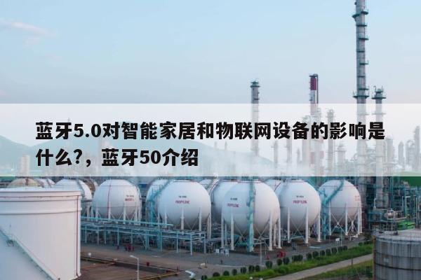 蓝牙5.0对智能家居和物联网设备的影响是什么?,蓝牙50介绍-第1张图片 蓝牙5.0对智能家居和物联网设备的影响是什么?,蓝牙50介绍-第1张图片