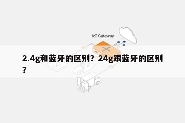 2.4g和蓝牙的区别?24g跟蓝牙的区别?-第1张图片 2.4g和蓝牙的区别?24g跟蓝牙的区别?-第1张图片