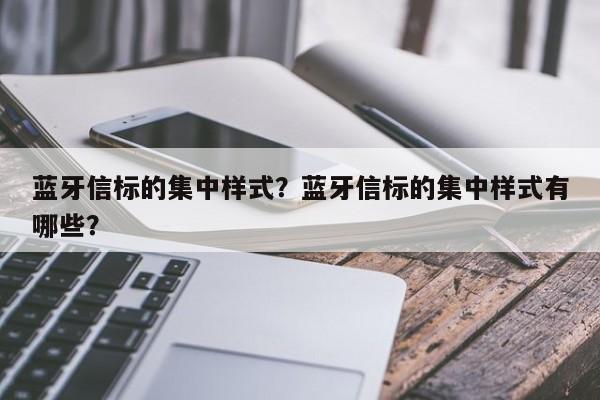 蓝牙信标的集中样式？蓝牙信标的集中样式有哪些？-第1张图片