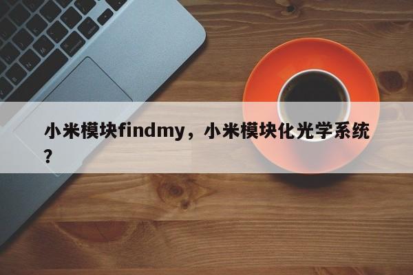 小米模块findmy，小米模块化光学系统？-第1张图片