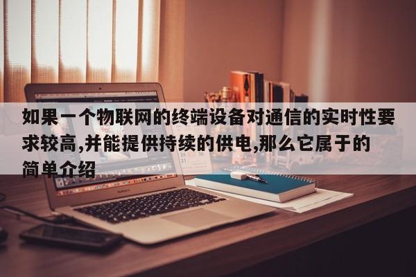如果一个物联网的终端设备对通信的实时性要求较高,并能提供持续的供电,那么它属于的简单介绍-第1张图片