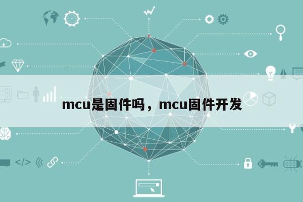 mcu是固件吗,mcu固件开发-第1张图片 mcu是固件吗,mcu固件开发-第1张图片