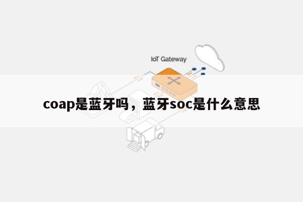 coap是蓝牙吗,蓝牙soc是什么意思-第1张图片 coap是蓝牙吗,蓝牙soc是什么意思-第1张图片