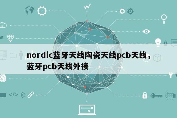 nordic蓝牙天线陶瓷天线pcb天线，蓝牙pcb天线外接-第1张图片