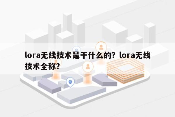 lora无线技术是干什么的？lora无线技术全称？-第1张图片