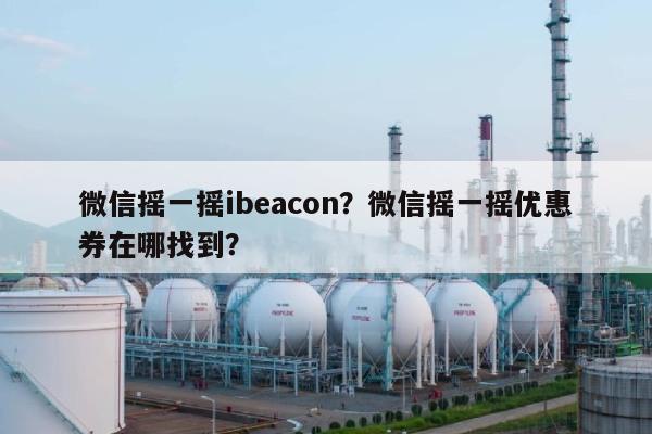 微信摇一摇ibeacon？微信摇一摇优惠券在哪找到？-第1张图片