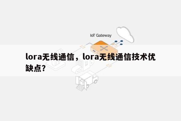 lora无线通信，lora无线通信技术优缺点？-第1张图片