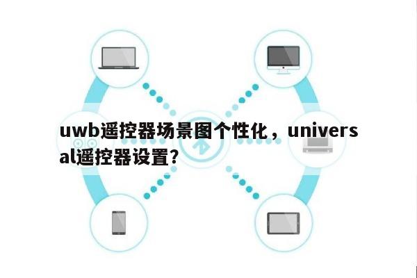 uwb遥控器场景图个性化,universal遥控器设置?-第1张图片 uwb遥控器场景图个性化,universal遥控器设置?-第1张图片