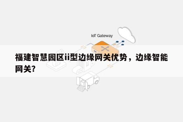 福建智慧园区ii型边缘网关优势，边缘智能网关？-第1张图片