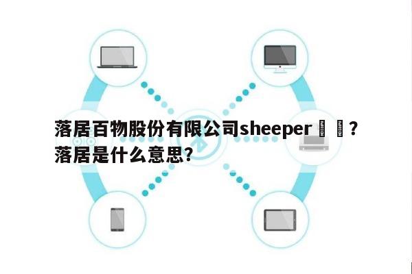 落居百物股份有限公司sheeper電話？落居是什么意思？-第1张图片