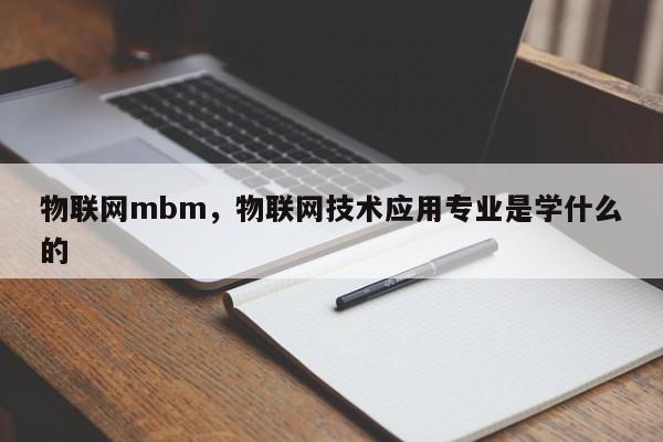 物联网mbm，物联网技术应用专业是学什么的-第1张图片