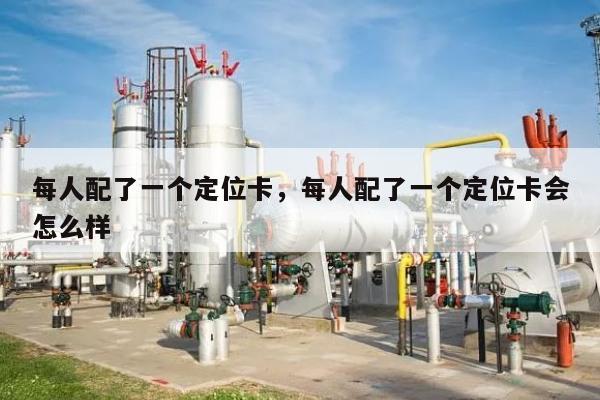 每人配了一个定位卡，每人配了一个定位卡会怎么样-第1张图片