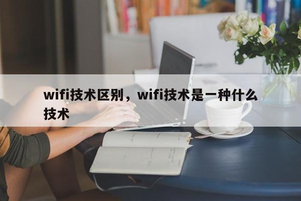 wifi技术区别,wifi技术是一种什么技术-第1张图片 wifi技术区别,wifi技术是一种什么技术-第1张图片