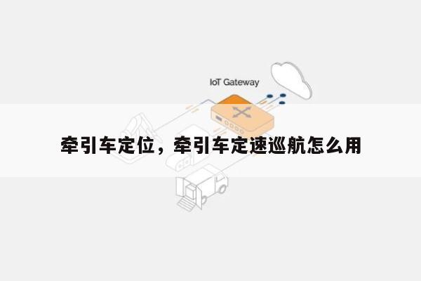 牵引车定位，牵引车定速巡航怎么用-第1张图片