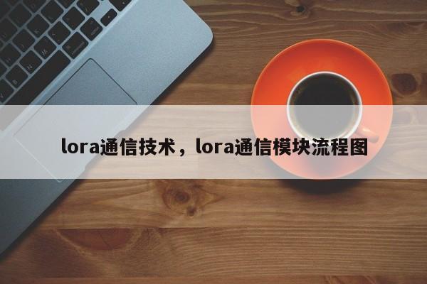 lora通信技术，lora通信模块流程图-第1张图片
