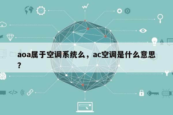 aoa属于空调系统么,ac空调是什么意思?-第1张图片 aoa属于空调系统么,ac空调是什么意思?-第1张图片
