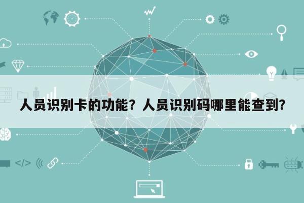 人员识别卡的功能?人员识别码哪里能查到?-第1张图片 人员识别卡的功能?人员识别码哪里能查到?-第1张图片