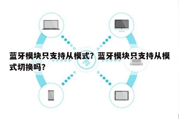 蓝牙模块只支持从模式?蓝牙模块只支持从模式切换吗?-第1张图片 蓝牙模块只支持从模式?蓝牙模块只支持从模式切换吗?-第1张图片