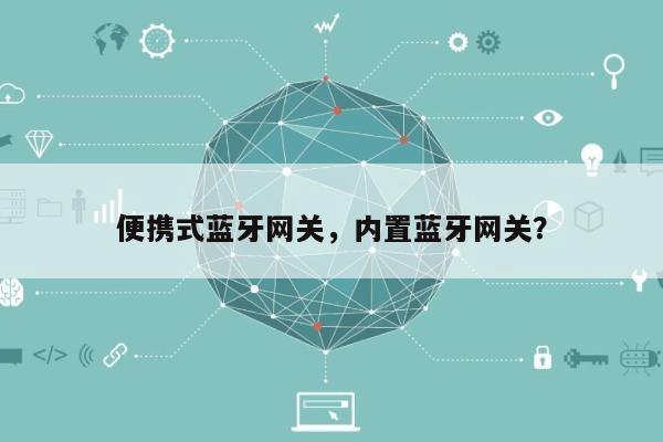 便携式蓝牙网关,内置蓝牙网关?-第1张图片 便携式蓝牙网关,内置蓝牙网关?-第1张图片