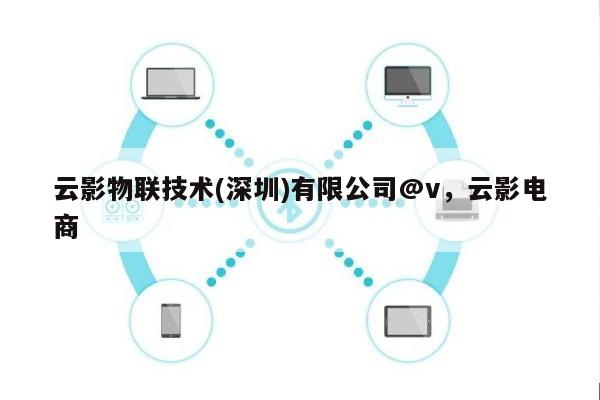 云影物联技术(深圳)有限公司@v,云影电商-第1张图片 云影物联技术(深圳)有限公司@v,云影电商-第1张图片