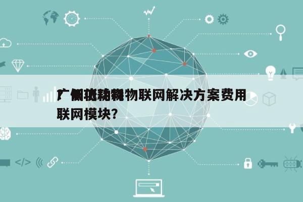 广州低功耗物联网解决方案费用？低功耗物联网模块？-第1张图片