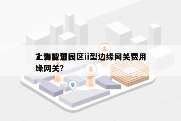 上海智慧园区ii型边缘网关费用？智能边缘网关？-第1张图片