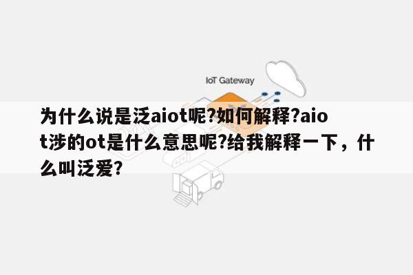 为什么说是泛aiot呢?如何解释?aiot涉的ot是什么意思呢?给我解释一下，什么叫泛爱？-第1张图片