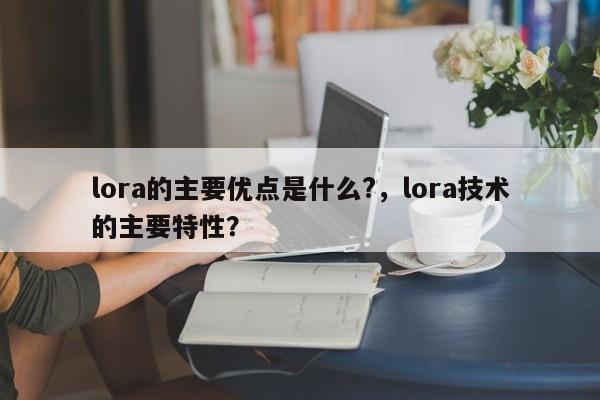 lora的主要优点是什么?，lora技术的主要特性？-第1张图片