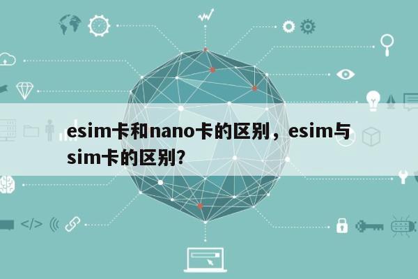 esim卡和nano卡的区别,esim与sim卡的区别?-第1张图片 esim卡和nano卡的区别,esim与sim卡的区别?-第1张图片