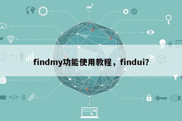 findmy功能使用教程,findui?-第1张图片 findmy功能使用教程,findui?-第1张图片