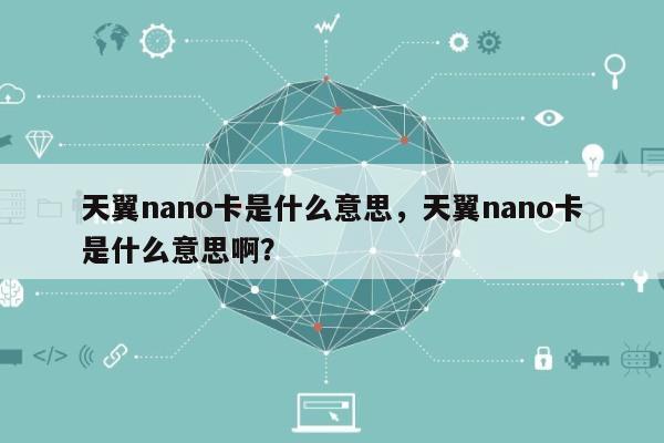 天翼nano卡是什么意思,天翼nano卡是什么意思啊?-第1张图片 天翼nano卡是什么意思,天翼nano卡是什么意思啊?-第1张图片
