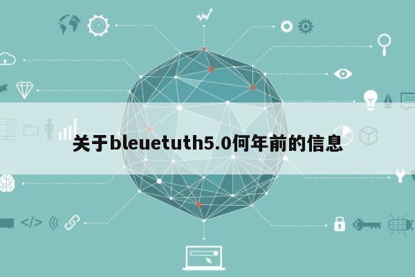 关于bleuetuth5.0何年前的信息-第1张图片