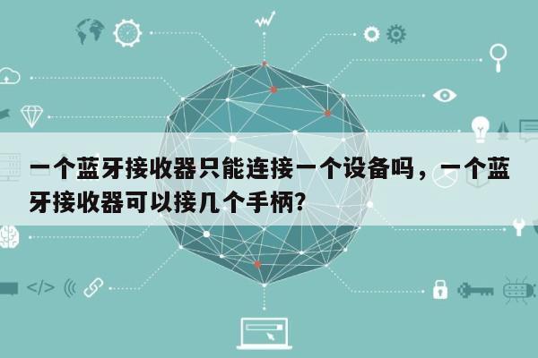 一个蓝牙接收器只能连接一个设备吗，一个蓝牙接收器可以接几个手柄？-第1张图片