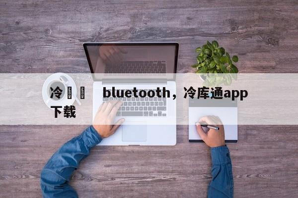 冷蔵庫　bluetooth，冷库通app下载-第1张图片