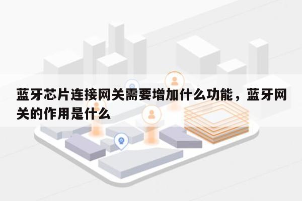 蓝牙芯片连接网关需要增加什么功能,蓝牙网关的作用是什么-第1张图片 蓝牙芯片连接网关需要增加什么功能,蓝牙网关的作用是什么-第1张图片