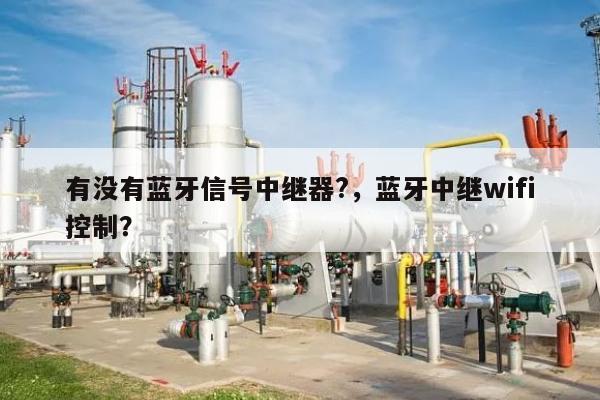 有没有蓝牙信号中继器?，蓝牙中继wifi控制？-第1张图片