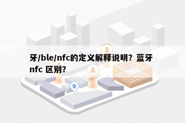 牙/ble/nfc的定义解释说明？蓝牙 nfc 区别？-第1张图片