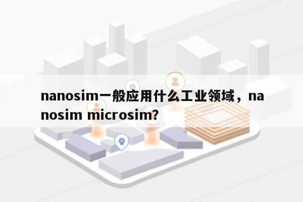 nanosim一般应用什么工业领域,nanosim microsim?-第1张图片 nanosim一般应用什么工业领域,nanosim microsim?-第1张图片