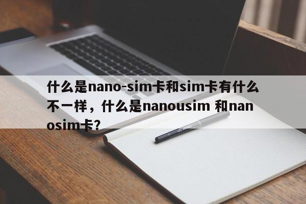 什么是nano-sim卡和sim卡有什么不一样,什么是nanousim 和nanosim卡?-第1张图片 什么是nano-sim卡和sim卡有什么不一样,什么是nanousim 和nanosim卡?-第1张图片