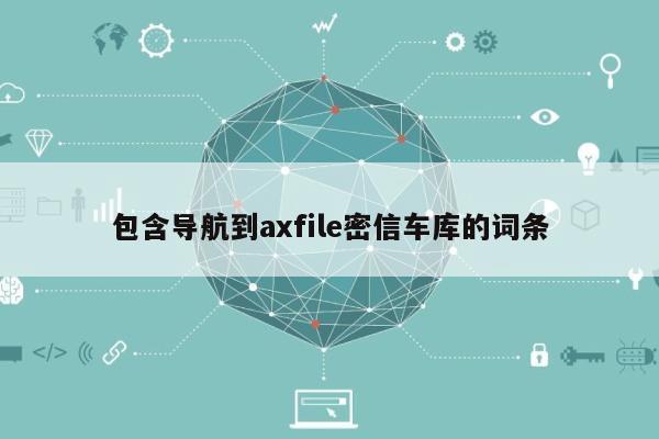 包含导航到axfile密信车库的词条-第1张图片