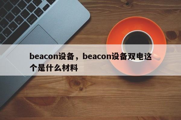 beacon设备,beacon设备双电这个是什么材料-第1张图片 beacon设备,beacon设备双电这个是什么材料-第1张图片