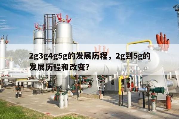2g3g4g5g的发展历程,2g到5g的发展历程和改变?-第1张图片 2g3g4g5g的发展历程,2g到5g的发展历程和改变?-第1张图片