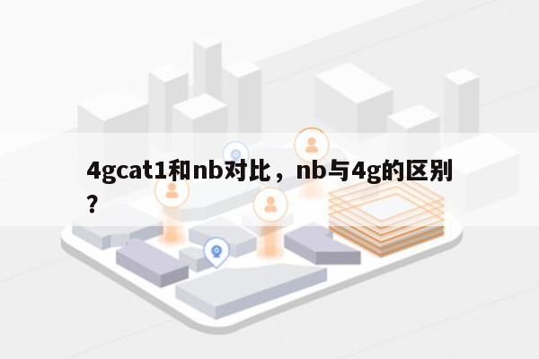 4gcat1和nb对比,nb与4g的区别?-第1张图片 4gcat1和nb对比,nb与4g的区别?-第1张图片