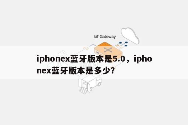 iphonex蓝牙版本是5.0，iphonex蓝牙版本是多少？-第1张图片